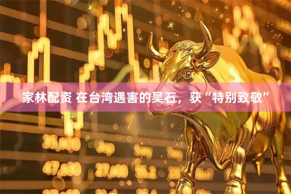 家林配资 在台湾遇害的吴石，获“特别致敬”
